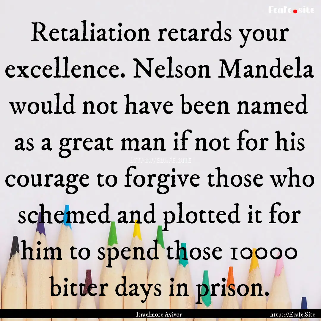 Retaliation retards your excellence. Nelson.... : Quote by Israelmore Ayivor