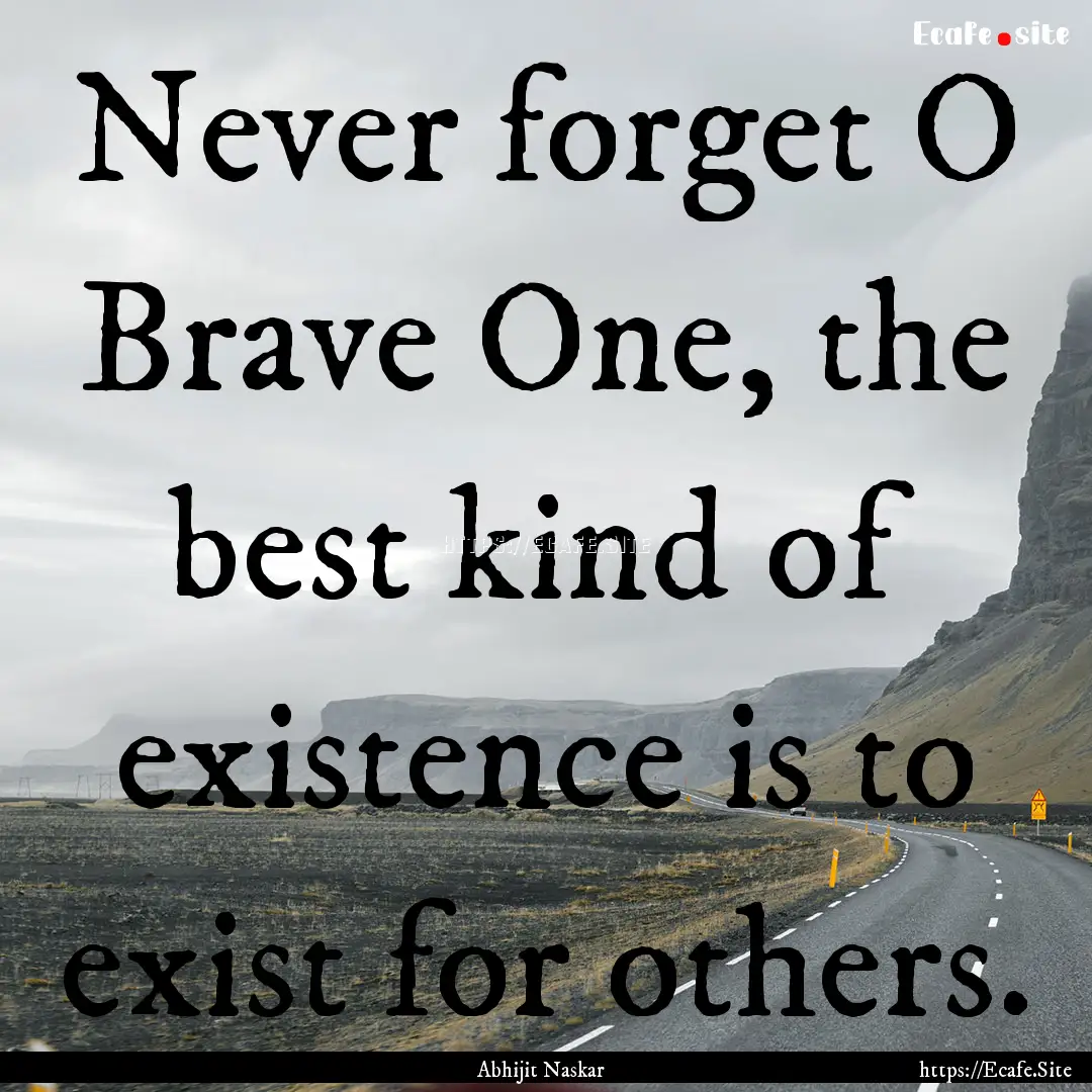 Never forget O Brave One, the best kind of.... : Quote by Abhijit Naskar