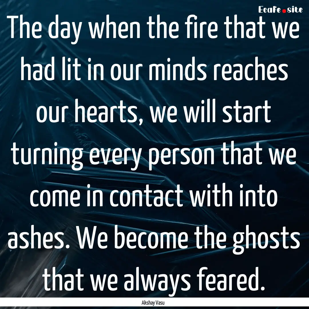 The day when the fire that we had lit in.... : Quote by Akshay Vasu