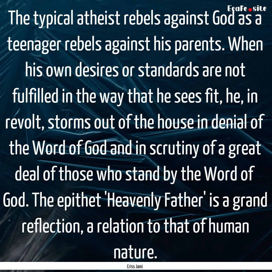 The typical atheist rebels against God as.... : Quote by Criss Jami