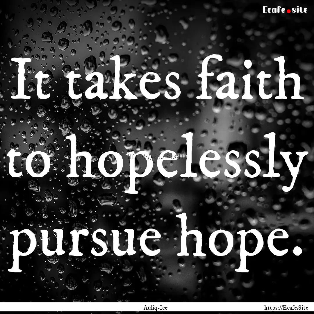 It takes faith to hopelessly pursue hope..... : Quote by Auliq-Ice