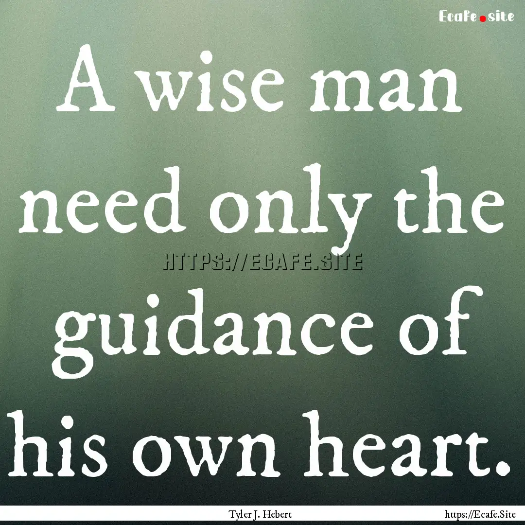 A wise man need only the guidance of his.... : Quote by Tyler J. Hebert