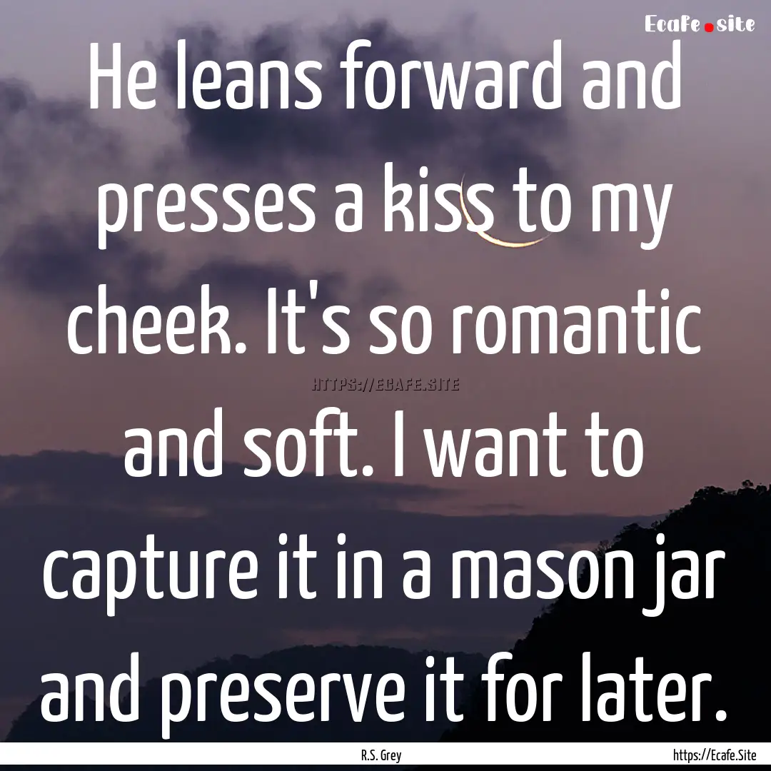 He leans forward and presses a kiss to my.... : Quote by R.S. Grey