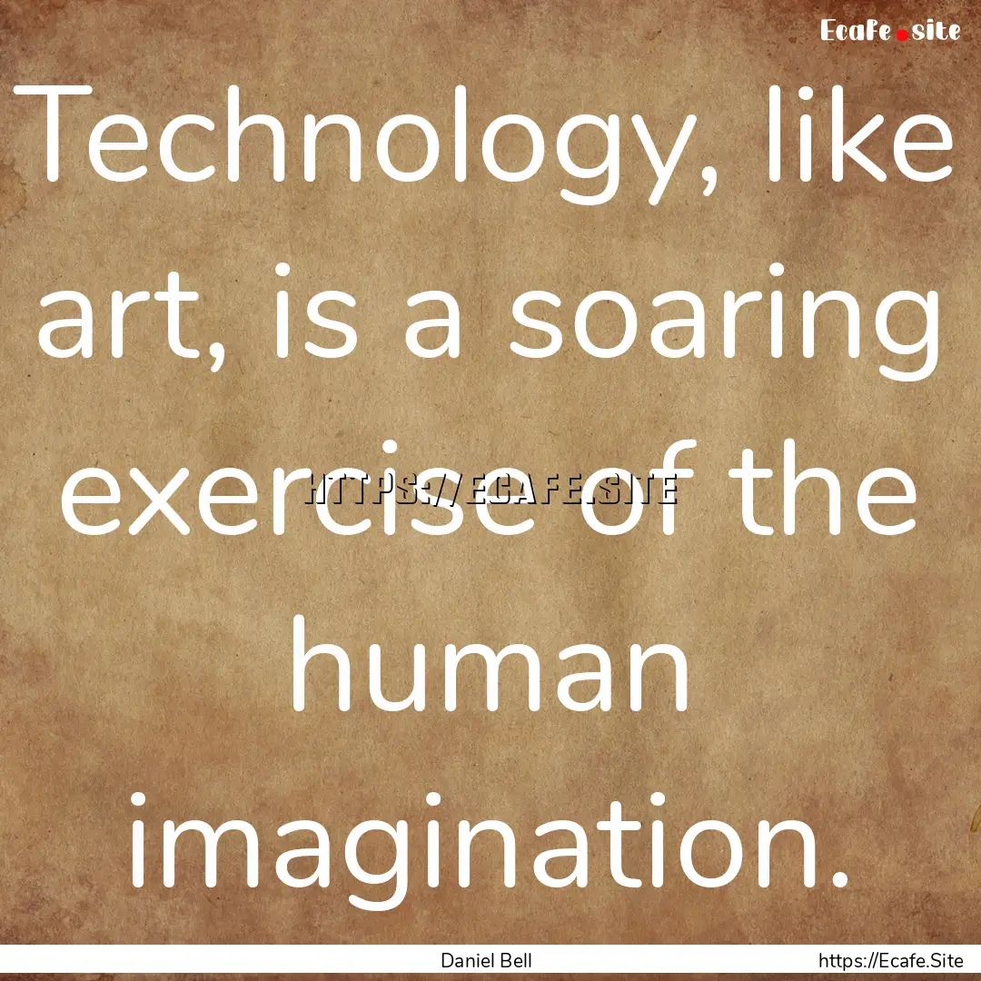 Technology, like art, is a soaring exercise.... : Quote by Daniel Bell