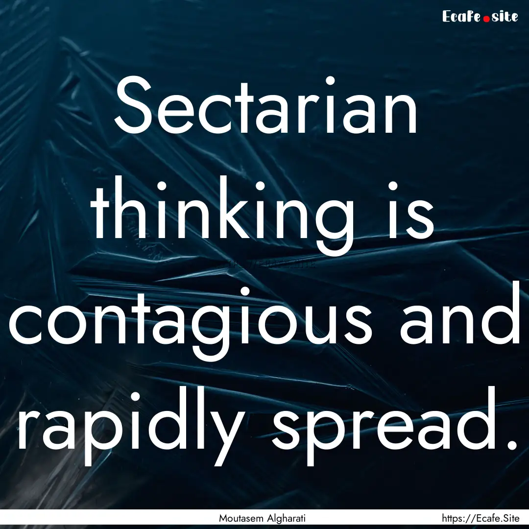 Sectarian thinking is contagious and rapidly.... : Quote by Moutasem Algharati