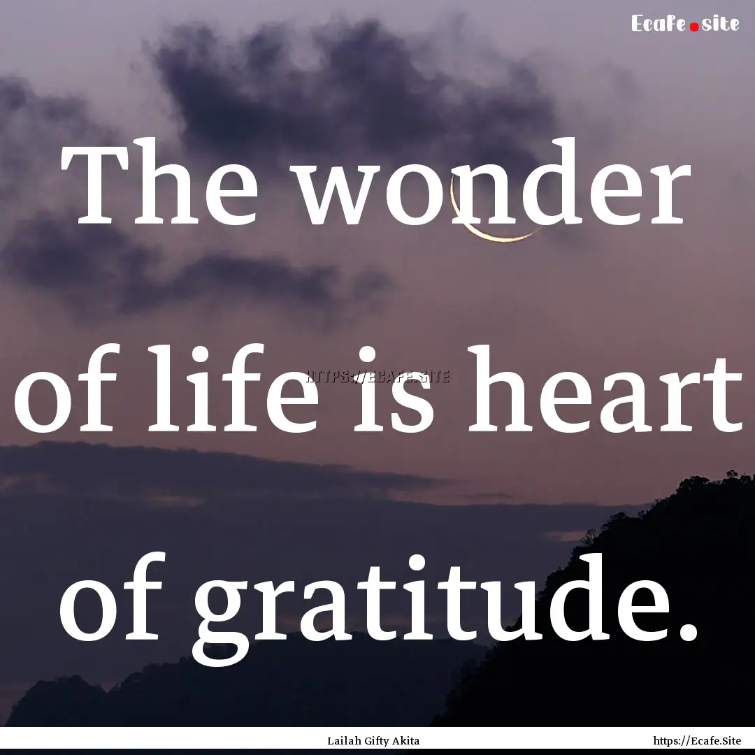 The wonder of life is heart of gratitude..... : Quote by Lailah Gifty Akita