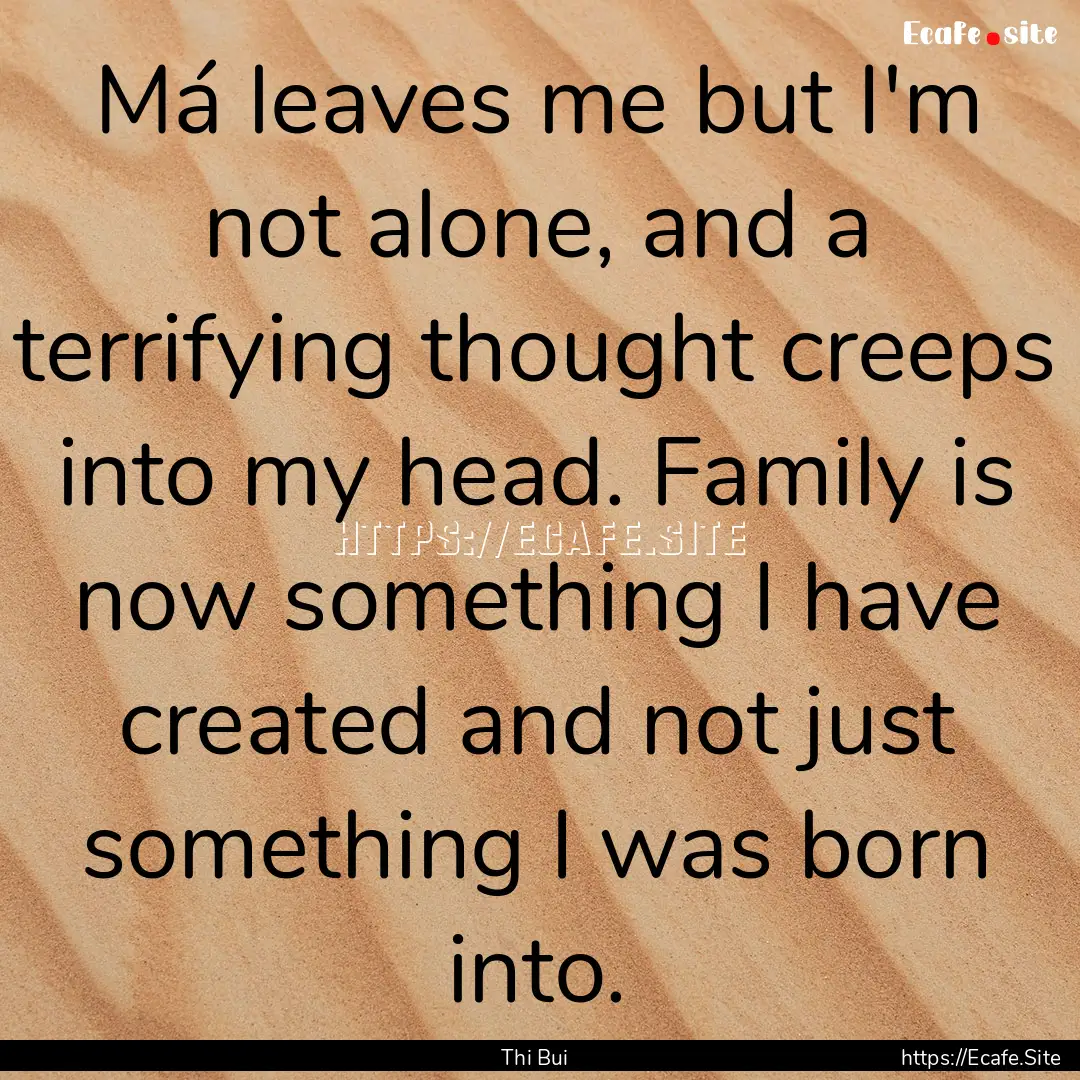 Má leaves me but I'm not alone, and a terrifying.... : Quote by Thi Bui