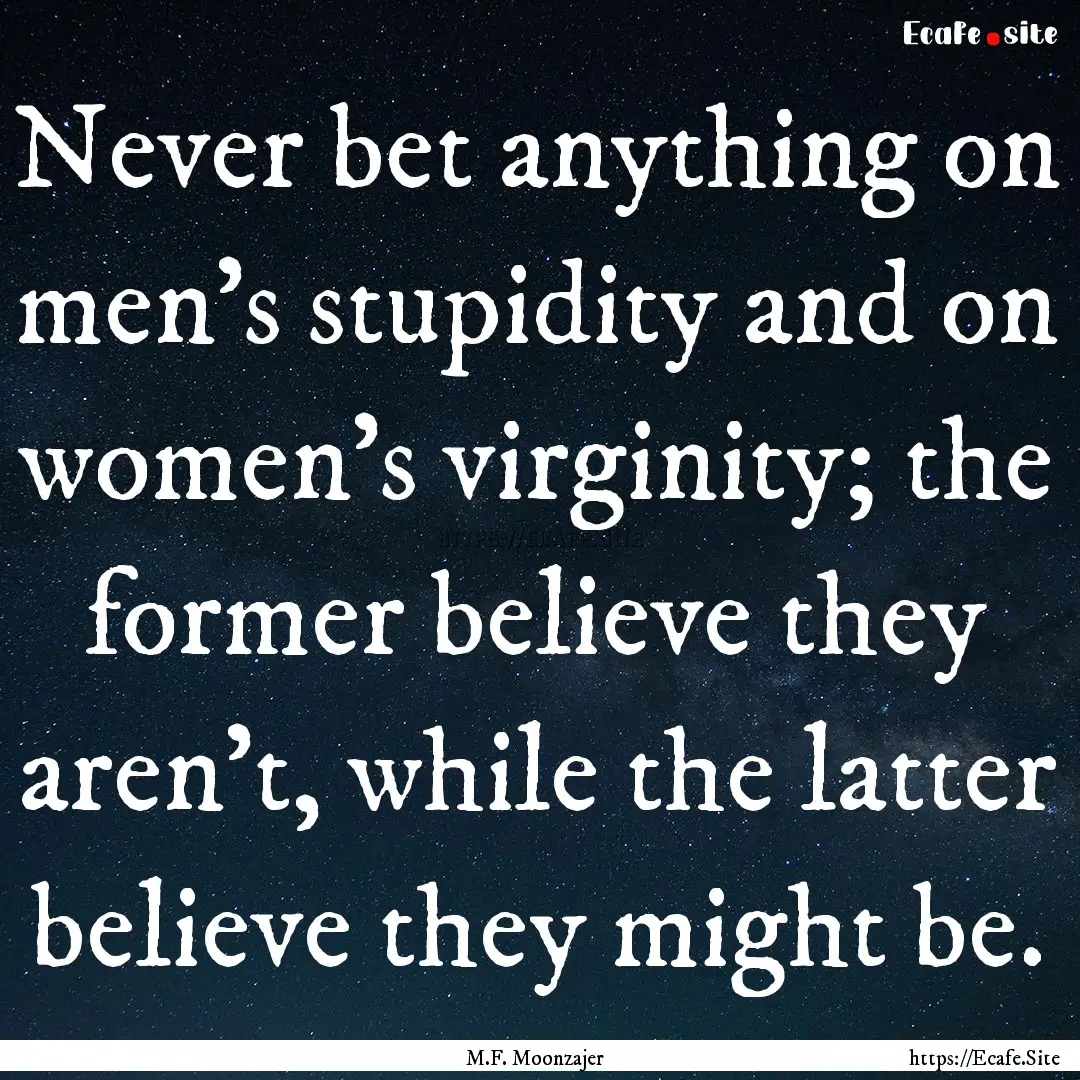 Never bet anything on men’s stupidity and.... : Quote by M.F. Moonzajer