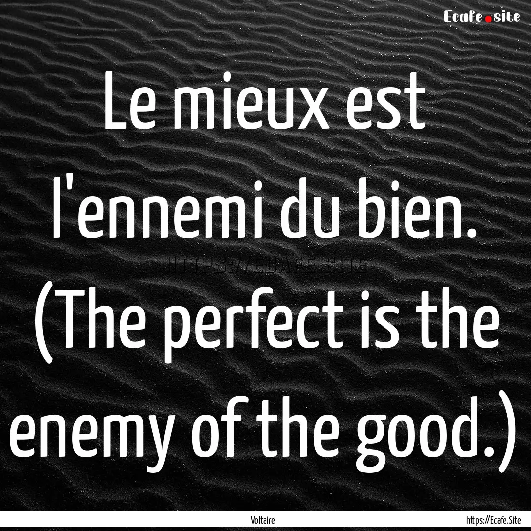 Le mieux est l'ennemi du bien. (The perfect.... : Quote by Voltaire