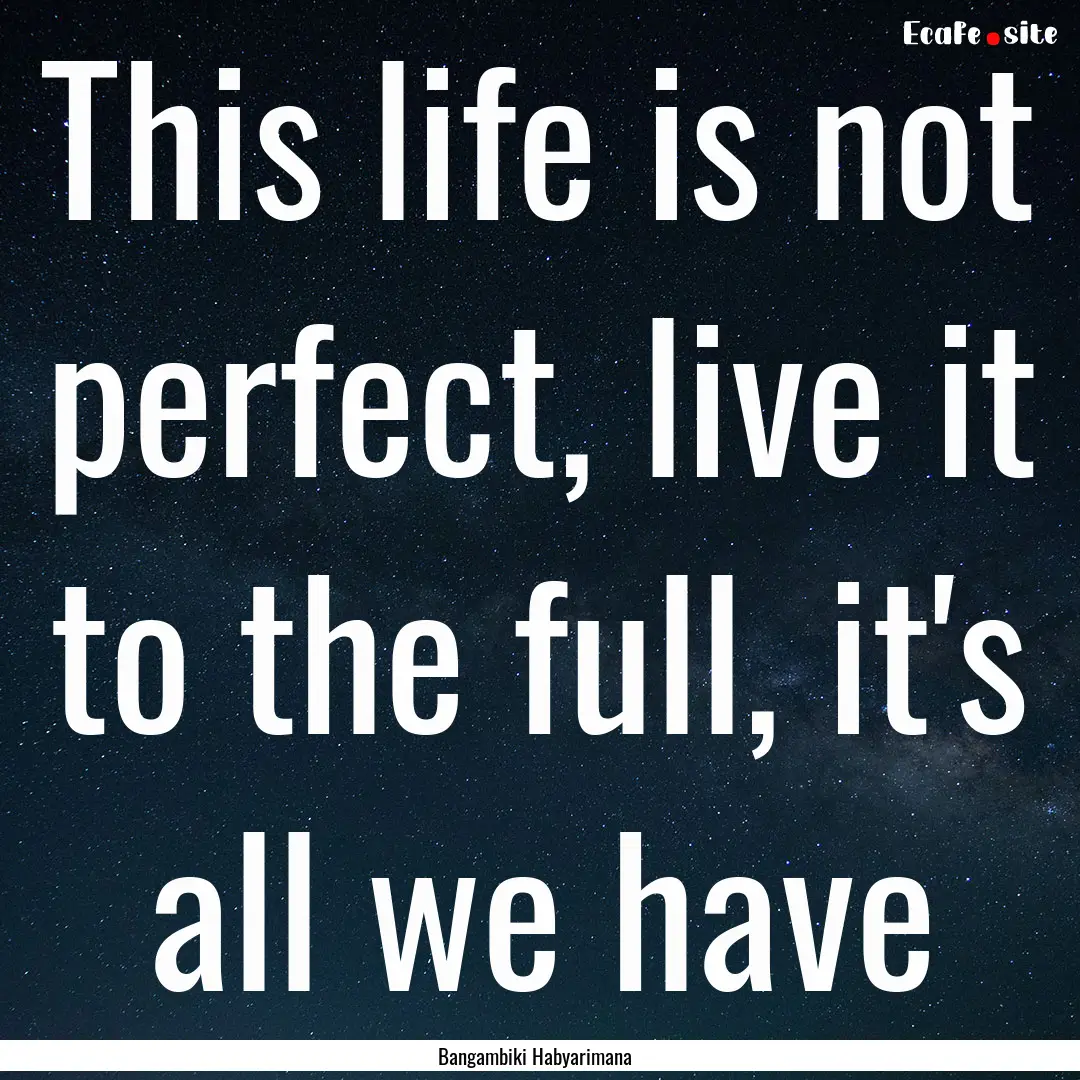 This life is not perfect, live it to the.... : Quote by Bangambiki Habyarimana