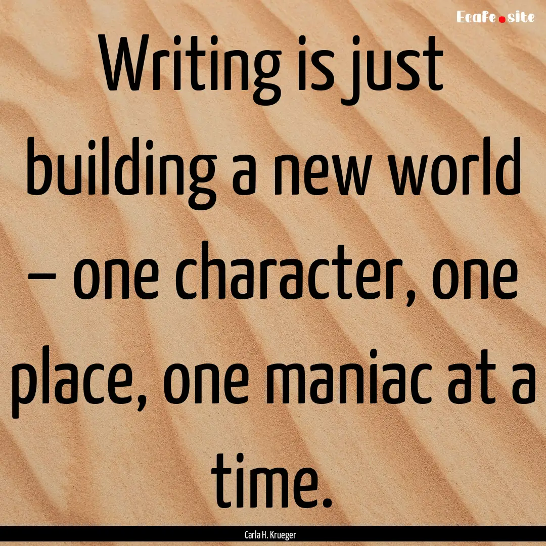 Writing is just building a new world –.... : Quote by Carla H. Krueger