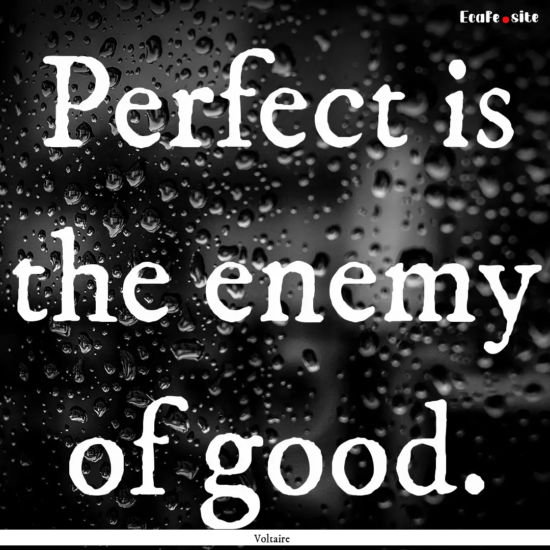 Perfect is the enemy of good. : Quote by Voltaire