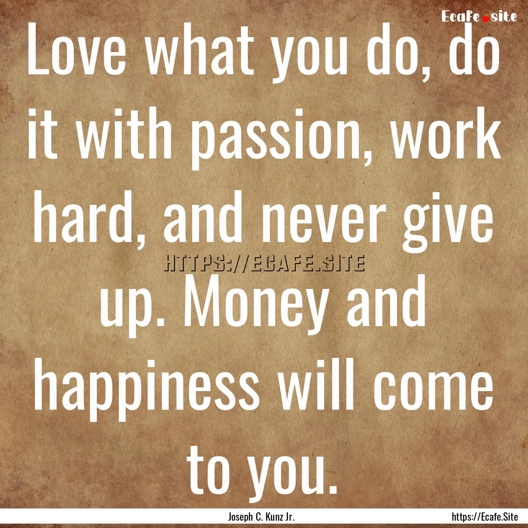 Love what you do, do it with passion, work.... : Quote by Joseph C. Kunz Jr.