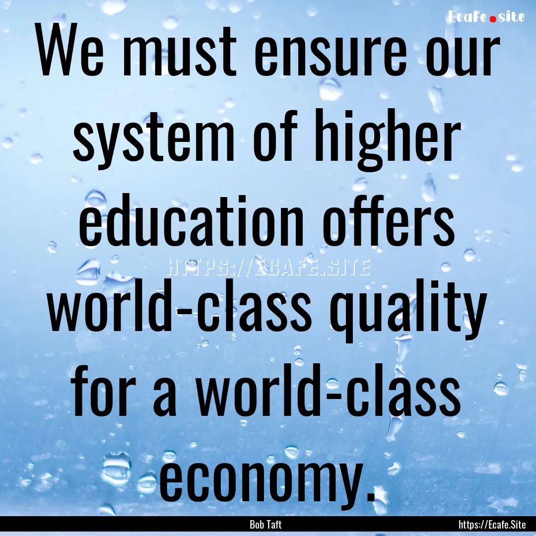 We must ensure our system of higher education.... : Quote by Bob Taft