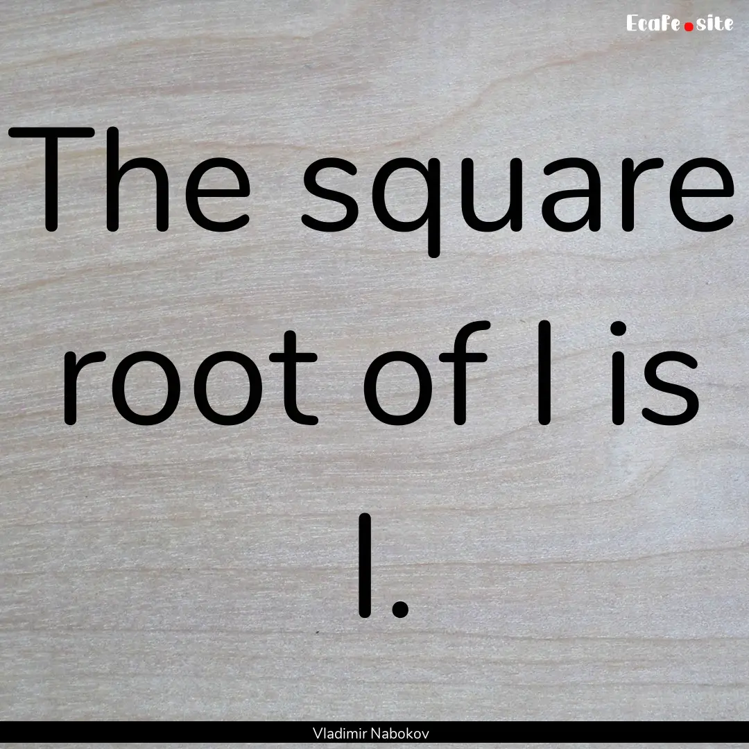 The square root of I is I. : Quote by Vladimir Nabokov