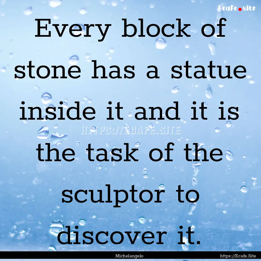 Every block of stone has a statue inside.... : Quote by Michelangelo