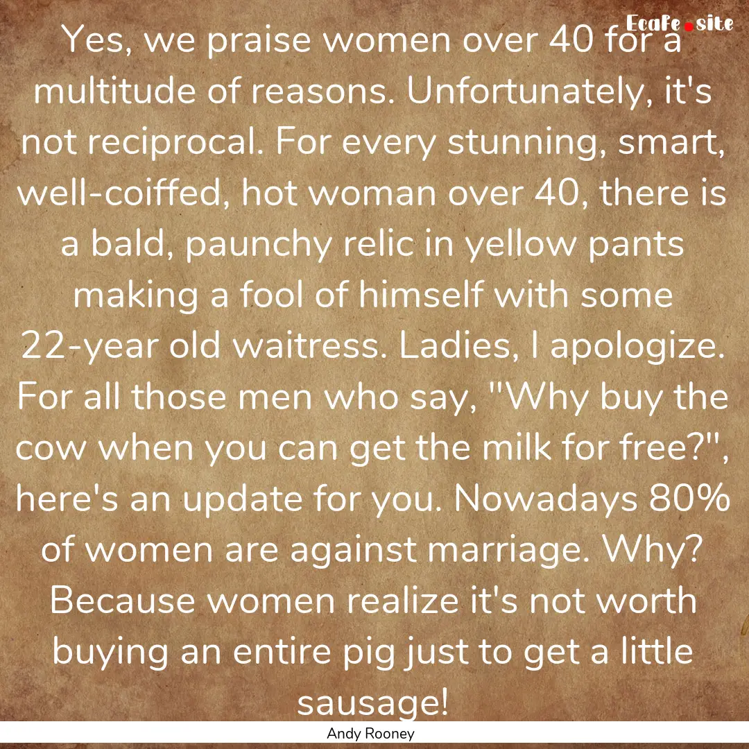 Yes, we praise women over 40 for a multitude.... : Quote by Andy Rooney