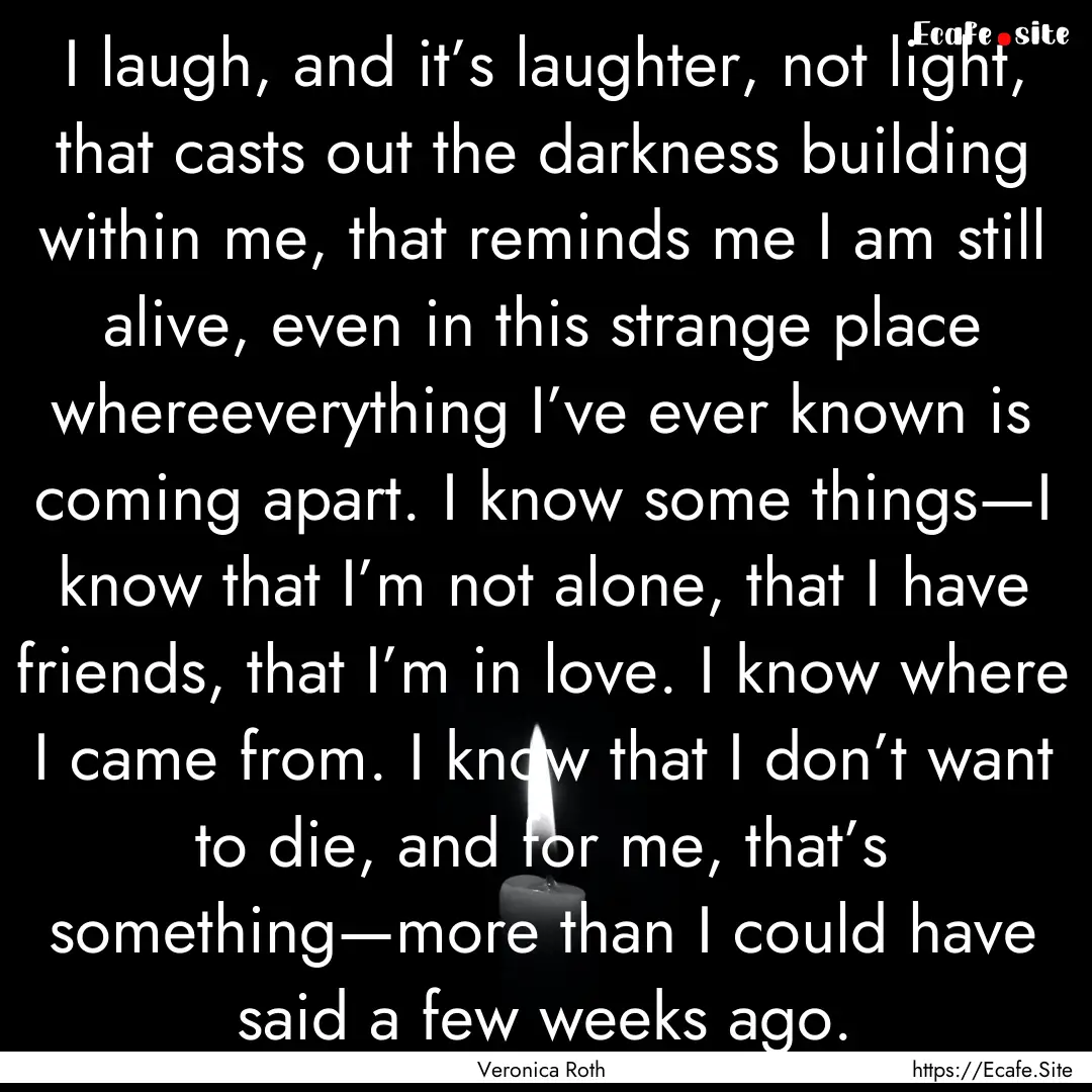 I laugh, and it’s laughter, not light,.... : Quote by Veronica Roth