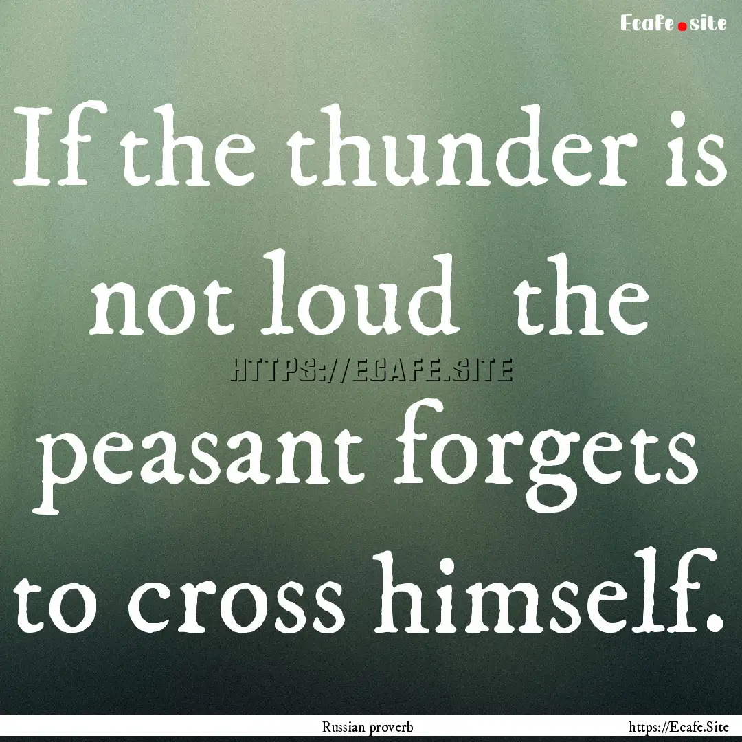 If the thunder is not loud the peasant forgets.... : Quote by Russian proverb