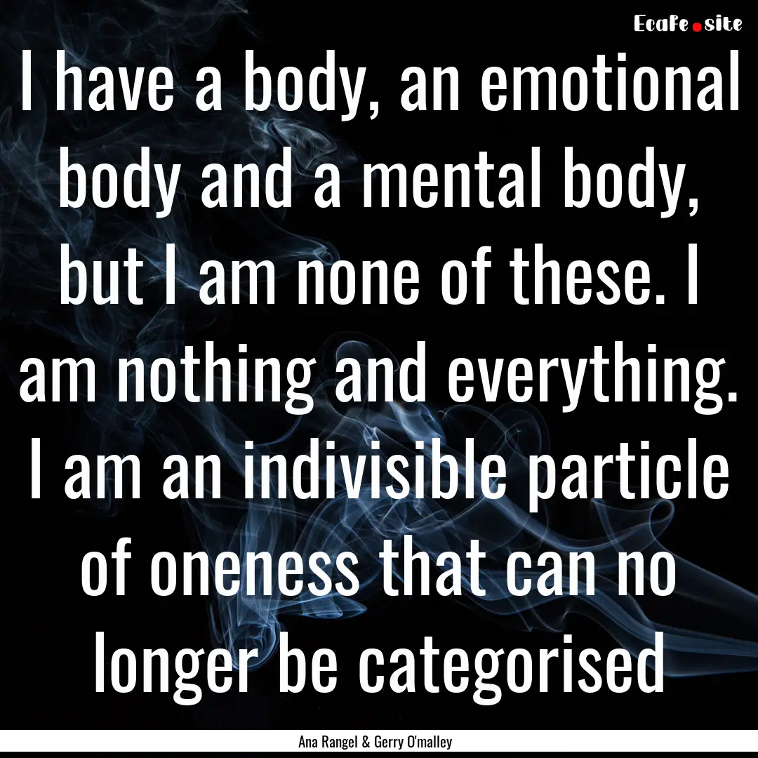 I have a body, an emotional body and a mental.... : Quote by Ana Rangel & Gerry O'malley