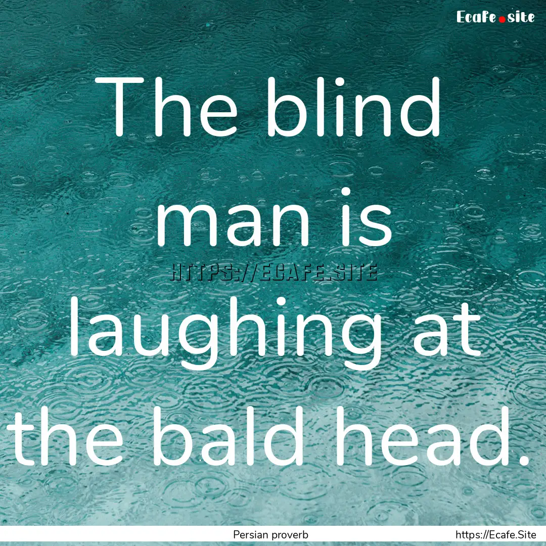 The blind man is laughing at the bald head..... : Quote by Persian proverb