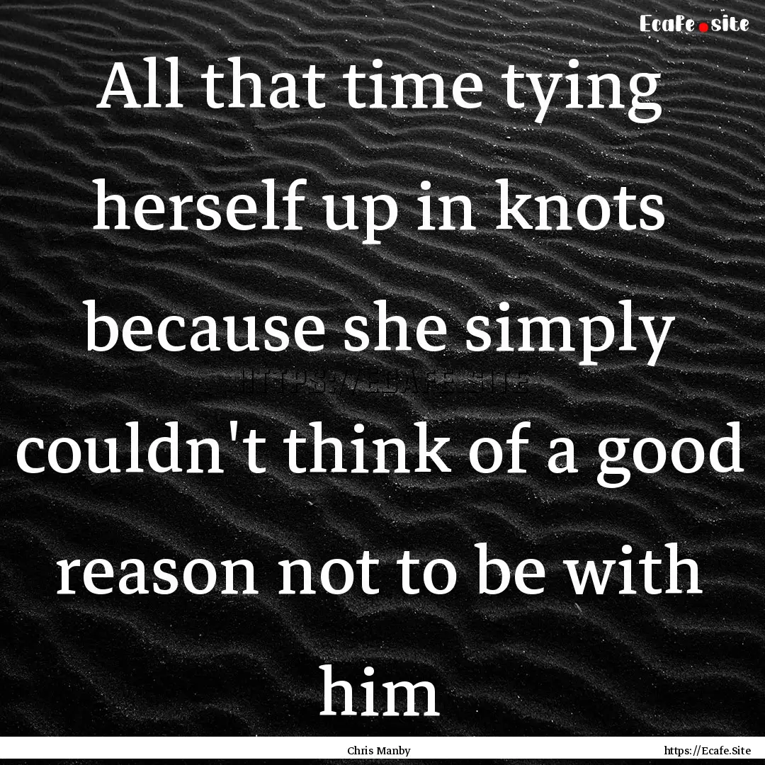 All that time tying herself up in knots because.... : Quote by Chris Manby