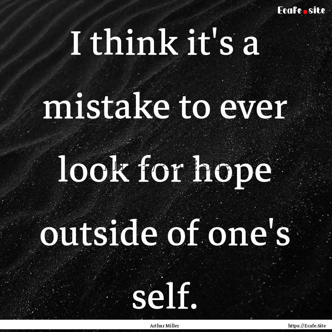 I think it's a mistake to ever look for hope.... : Quote by Arthur Miller