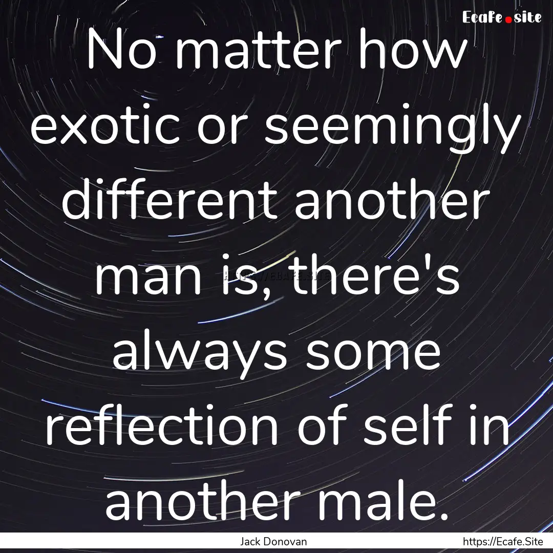 No matter how exotic or seemingly different.... : Quote by Jack Donovan