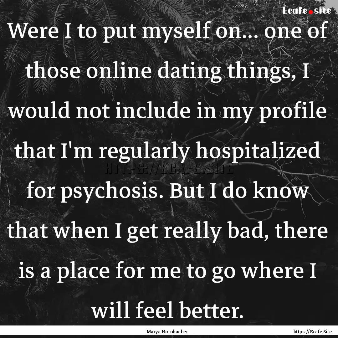 Were I to put myself on... one of those online.... : Quote by Marya Hornbacher