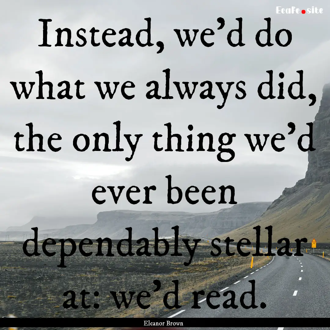 Instead, we'd do what we always did, the.... : Quote by Eleanor Brown