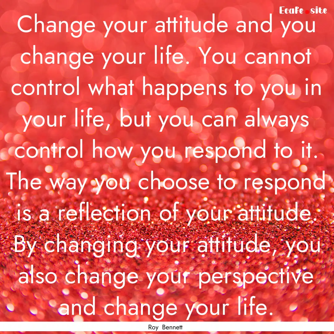 Change your attitude and you change your.... : Quote by Roy Bennett