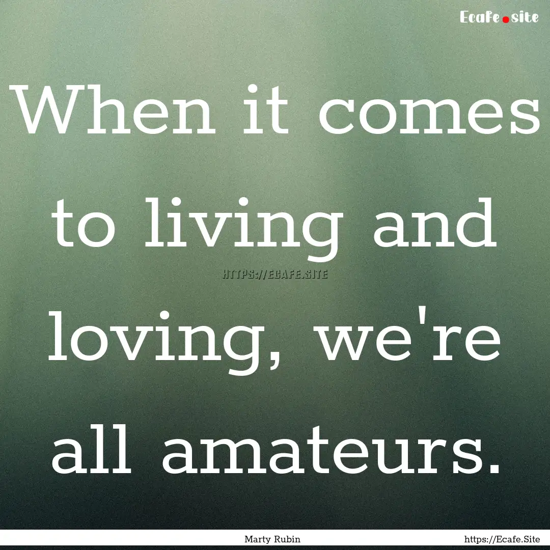 When it comes to living and loving, we're.... : Quote by Marty Rubin