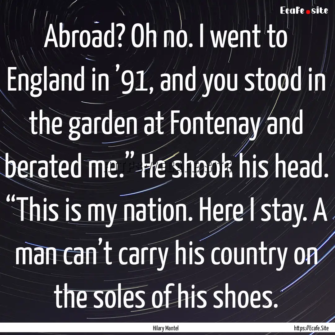 Abroad? Oh no. I went to England in ’91,.... : Quote by Hilary Mantel