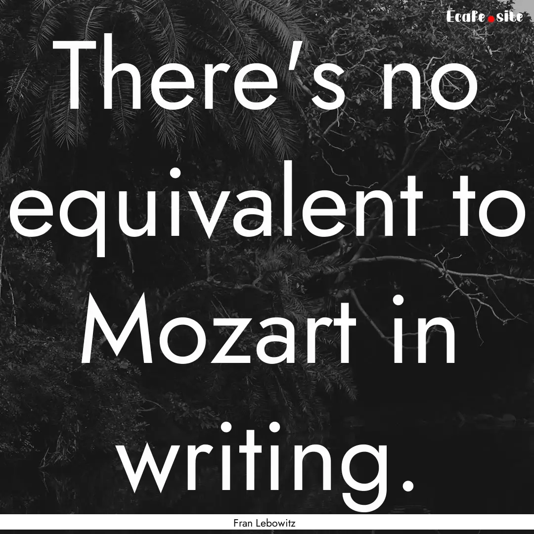 There's no equivalent to Mozart in writing..... : Quote by Fran Lebowitz