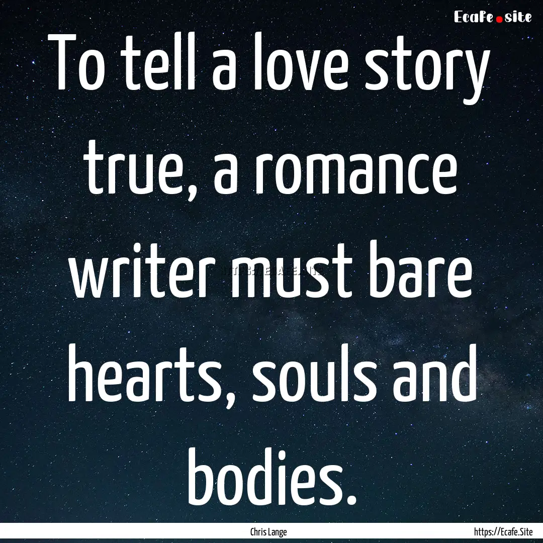 To tell a love story true, a romance writer.... : Quote by Chris Lange