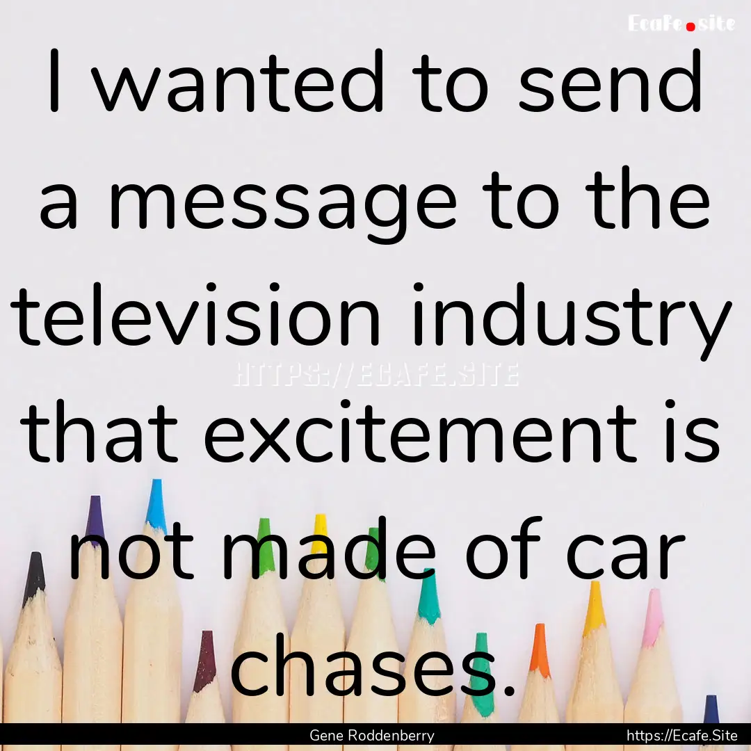 I wanted to send a message to the television.... : Quote by Gene Roddenberry