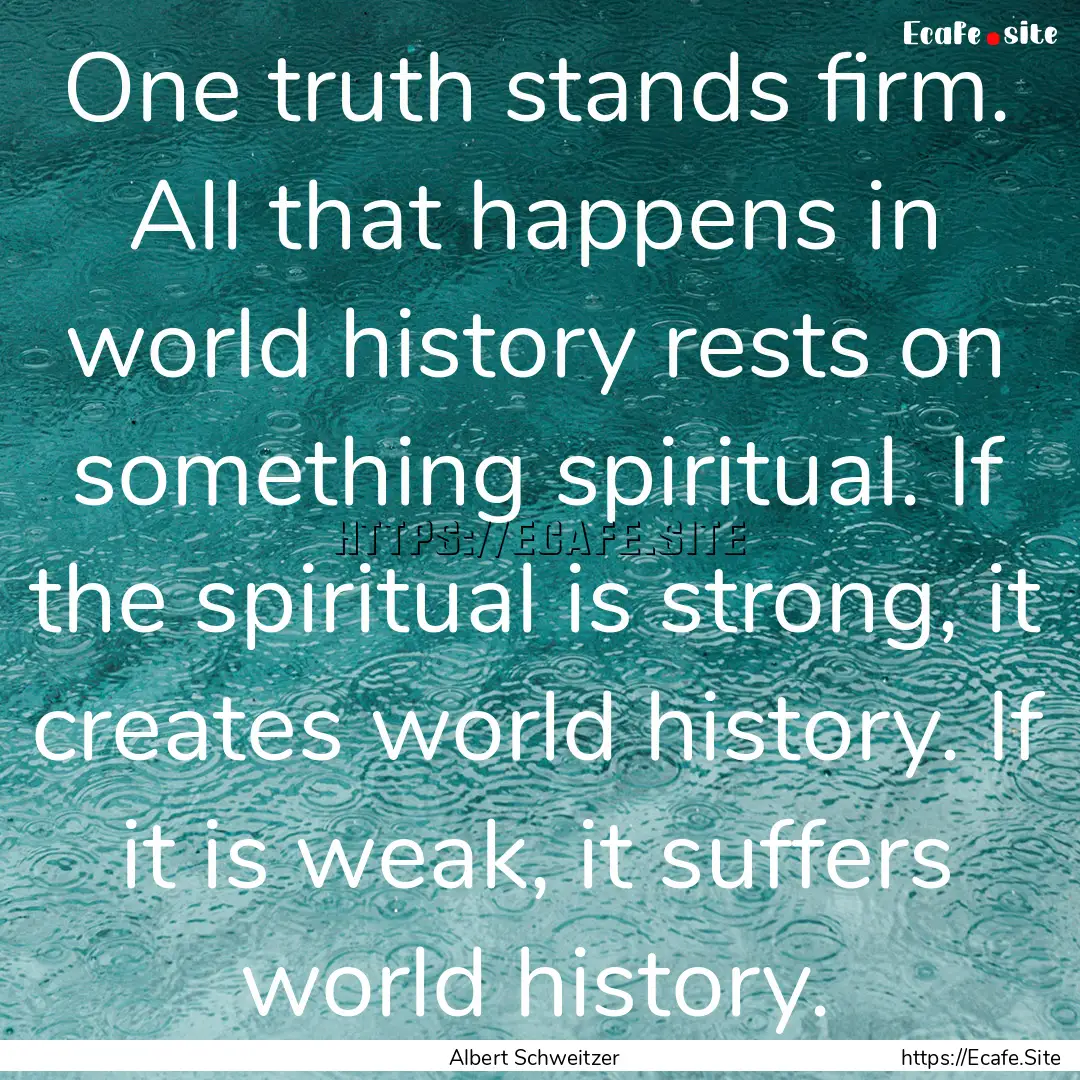 One truth stands firm. All that happens in.... : Quote by Albert Schweitzer