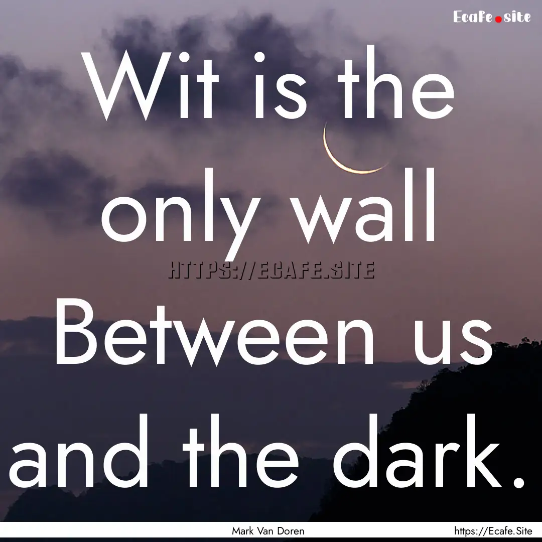 Wit is the only wall Between us and the dark..... : Quote by Mark Van Doren