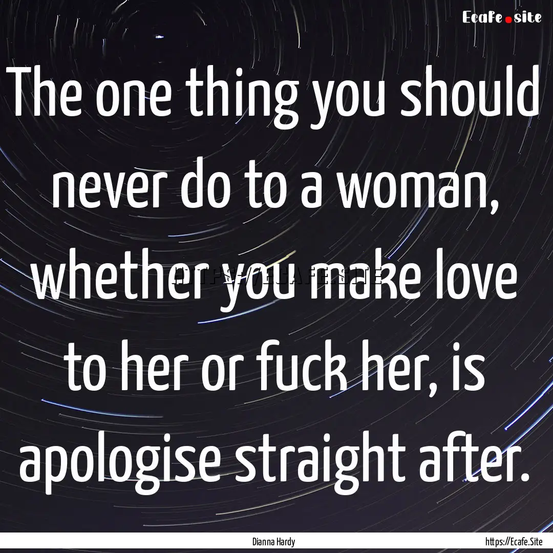 The one thing you should never do to a woman,.... : Quote by Dianna Hardy