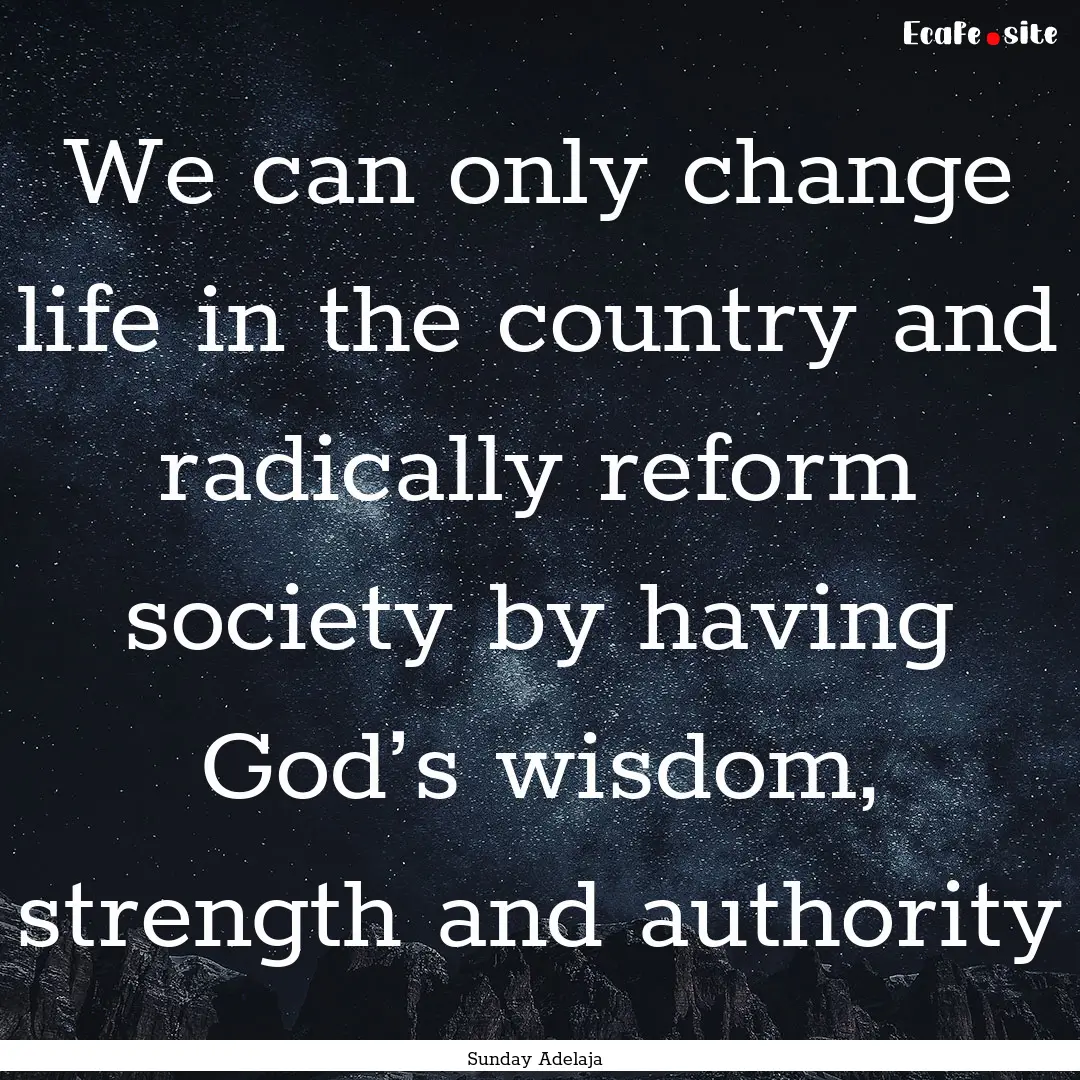 We can only change life in the country and.... : Quote by Sunday Adelaja