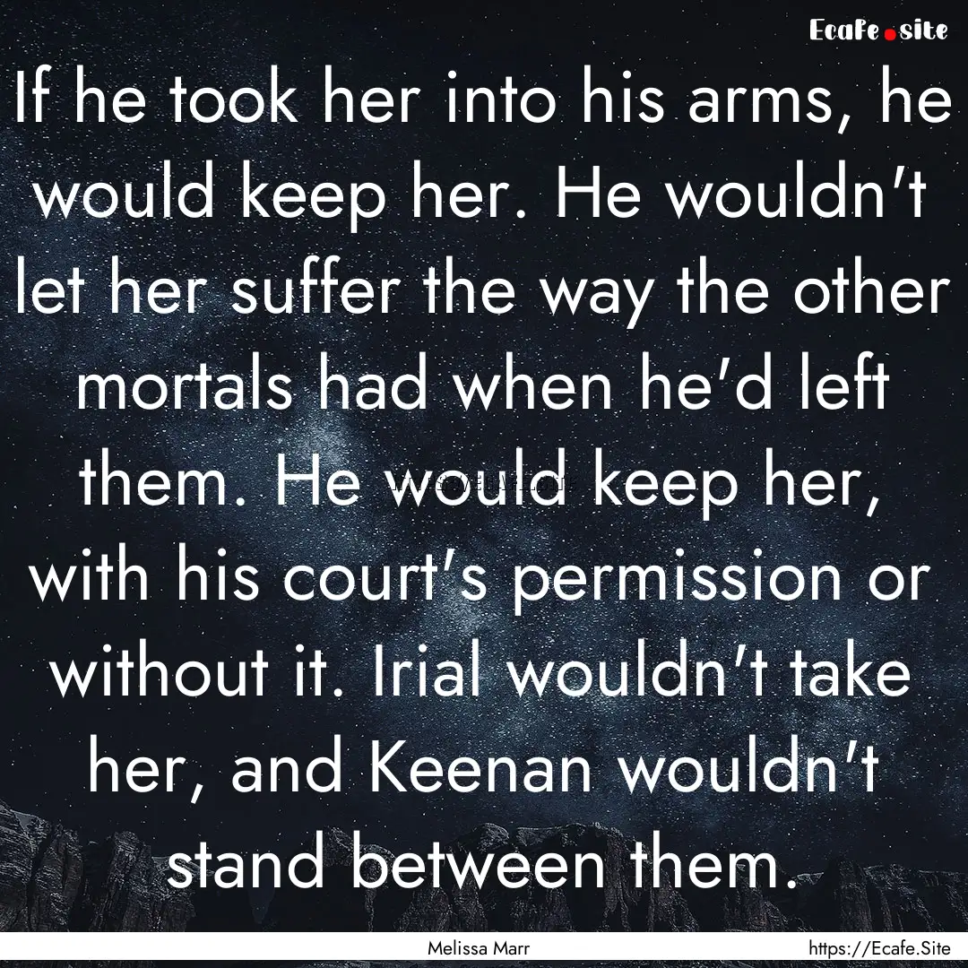 If he took her into his arms, he would keep.... : Quote by Melissa Marr