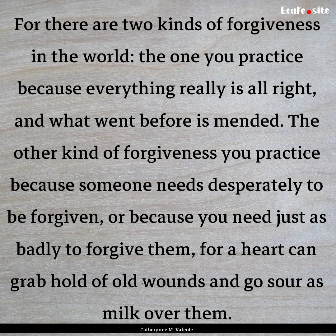 For there are two kinds of forgiveness in.... : Quote by Catherynne M. Valente