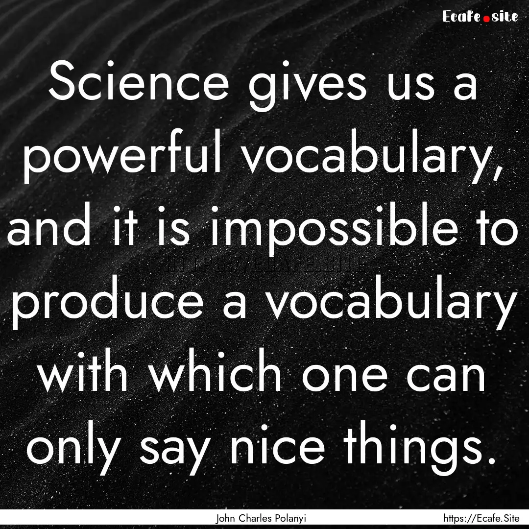 Science gives us a powerful vocabulary, and.... : Quote by John Charles Polanyi