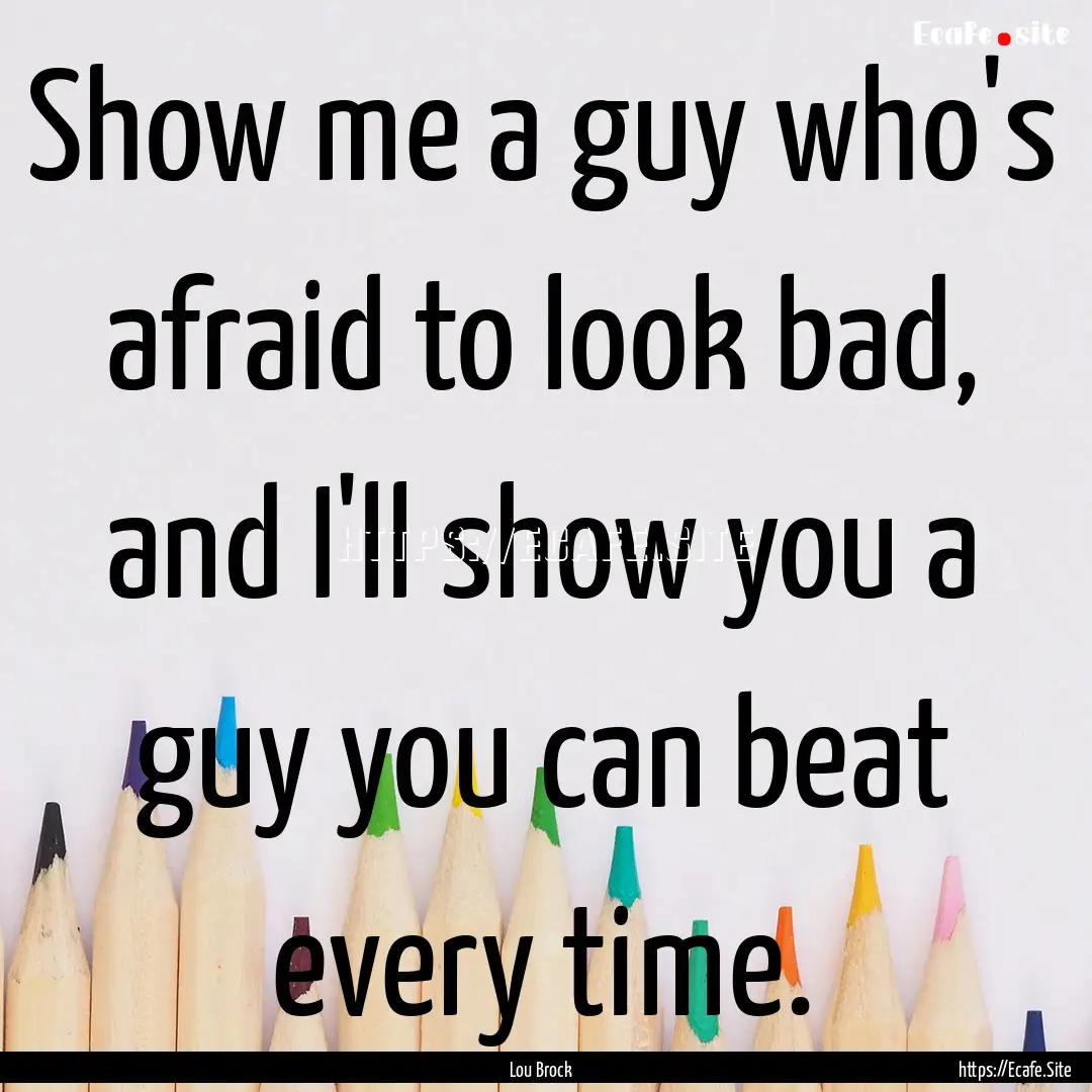 Show me a guy who's afraid to look bad, and.... : Quote by Lou Brock