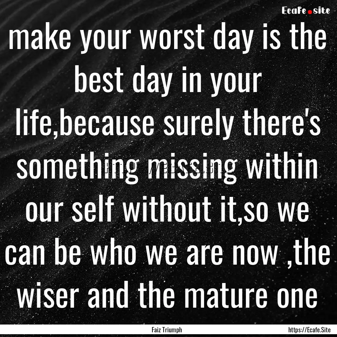 make your worst day is the best day in your.... : Quote by Faiz Triumph