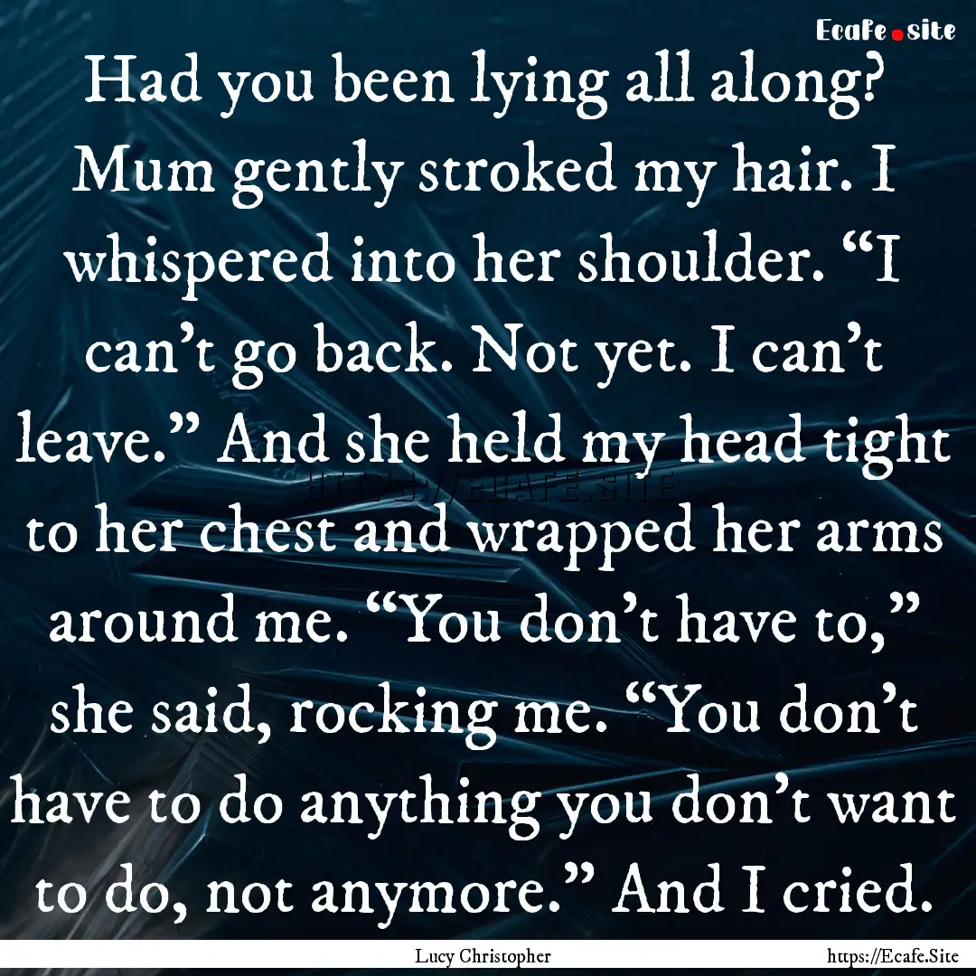 Had you been lying all along? Mum gently.... : Quote by Lucy Christopher