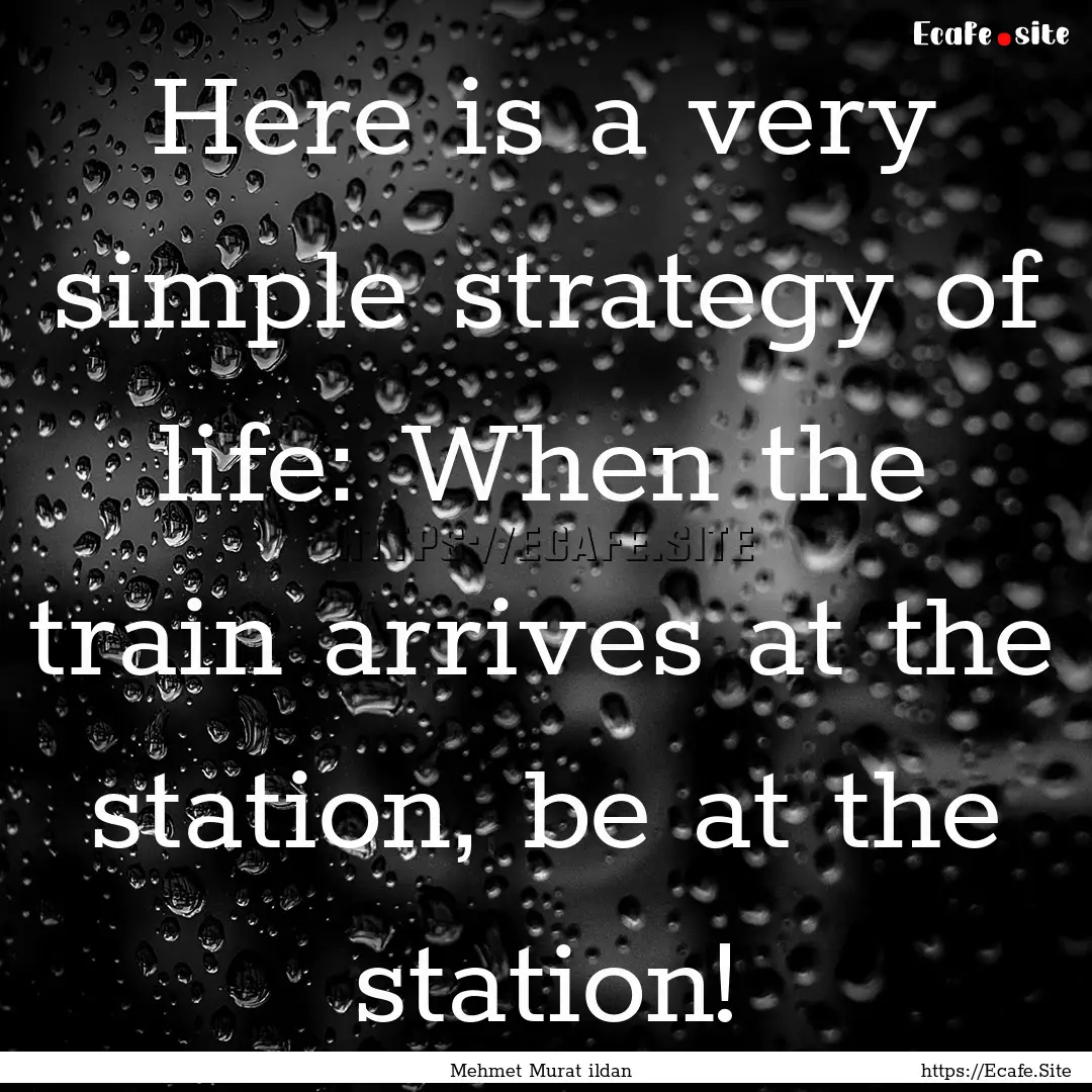 Here is a very simple strategy of life: When.... : Quote by Mehmet Murat ildan