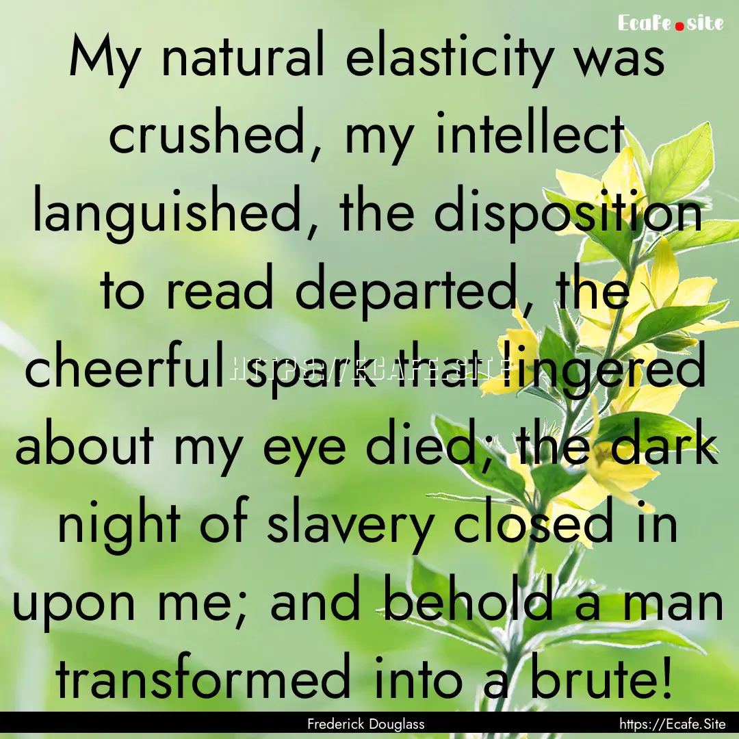 My natural elasticity was crushed, my intellect.... : Quote by Frederick Douglass