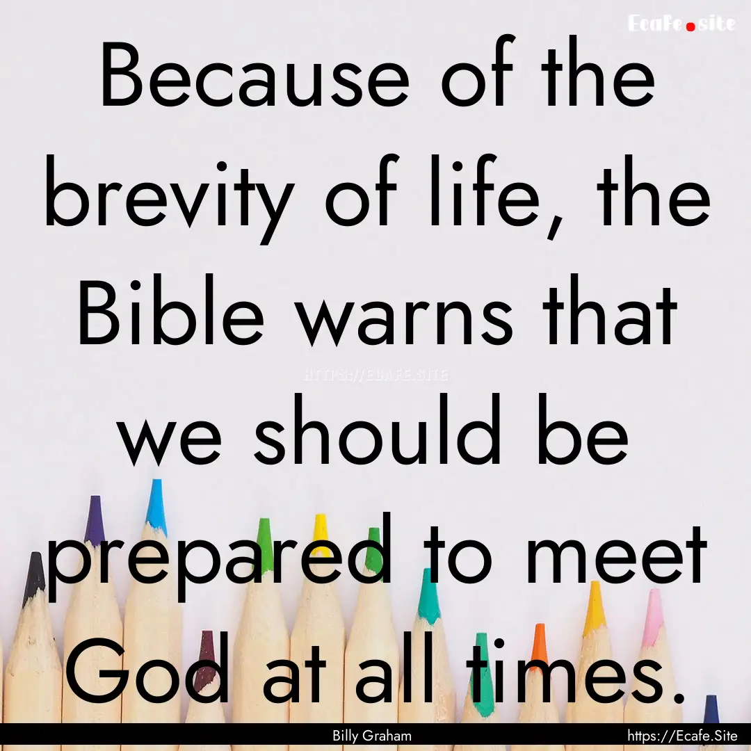 Because of the brevity of life, the Bible.... : Quote by Billy Graham