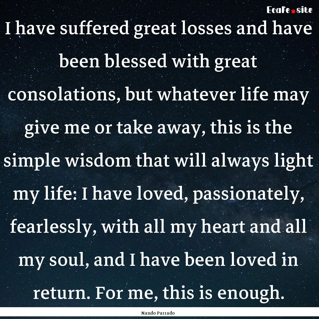 I have suffered great losses and have been.... : Quote by Nando Parrado